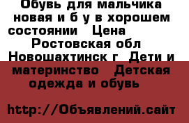 Обувь для мальчика новая и б.у в хорошем состоянии › Цена ­ 1 500 - Ростовская обл., Новошахтинск г. Дети и материнство » Детская одежда и обувь   